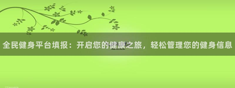 尊龙凯时人生就是搏!官网：全民健身平台填报：开启您的健康