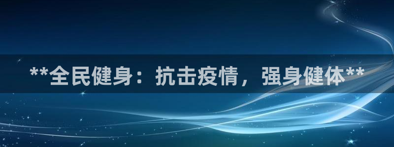 尊龙,人生就是博!登录国际：**全民健身：抗击疫情，强身