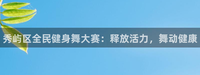 凯时尊龙官网网址：秀屿区全民健身舞大赛：释放活力，舞动健