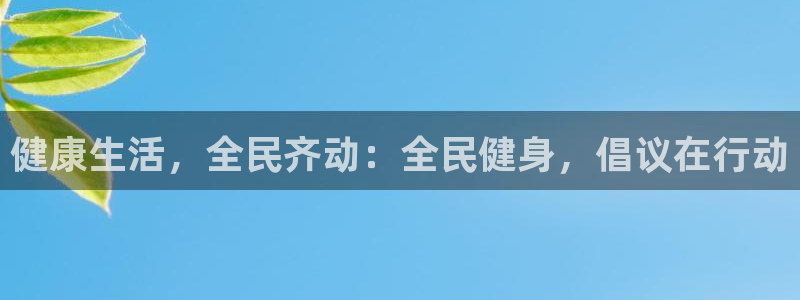 尊龙客服：健康生活，全民齐动：全民健身，倡议在行动